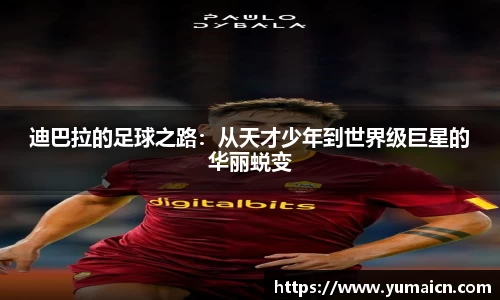 迪巴拉的足球之路：从天才少年到世界级巨星的华丽蜕变