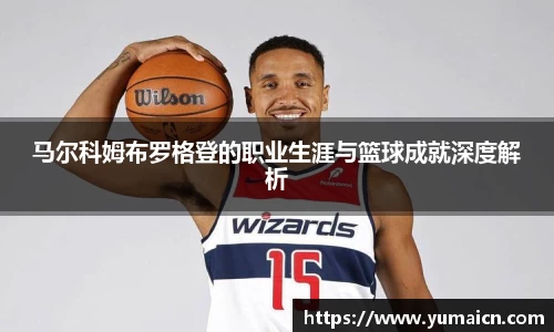 马尔科姆布罗格登的职业生涯与篮球成就深度解析