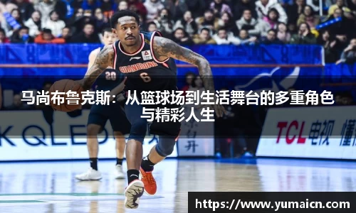 马尚布鲁克斯：从篮球场到生活舞台的多重角色与精彩人生