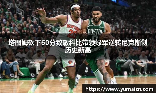 塔图姆砍下60分致敬科比带领绿军逆转尼克斯创历史新高