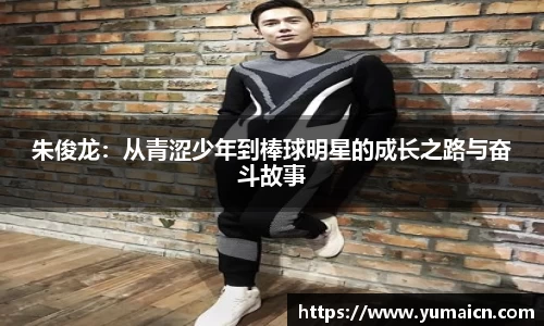 朱俊龙：从青涩少年到棒球明星的成长之路与奋斗故事