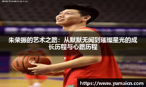 朱荣振的艺术之路：从默默无闻到璀璨星光的成长历程与心路历程