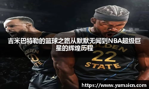 吉米巴特勒的篮球之路从默默无闻到NBA超级巨星的辉煌历程