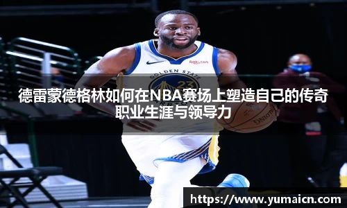 德雷蒙德格林如何在NBA赛场上塑造自己的传奇职业生涯与领导力