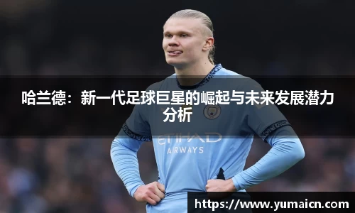 哈兰德:新一代足球巨星的崛起与未来发展潜力分析