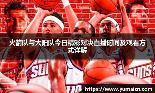 火箭队与太阳队今日精彩对决直播时间及观看方式详解