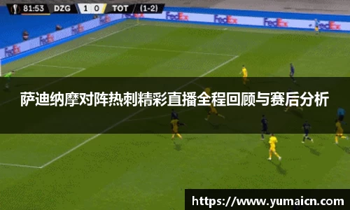 萨迪纳摩对阵热刺精彩直播全程回顾与赛后分析